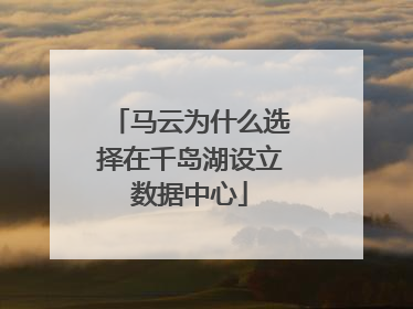 马云为什么选择在千岛湖设立数据中心