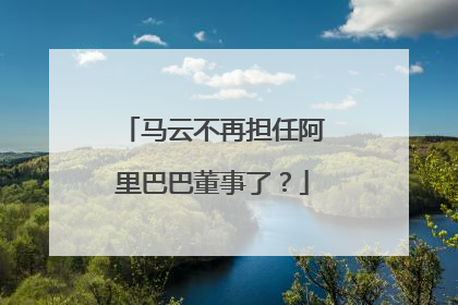 马云不再担任阿里巴巴董事了?
