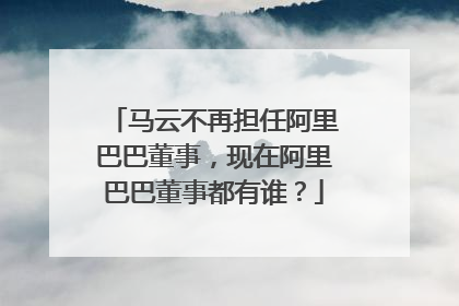 马云不再担任阿里巴巴董事，现在阿里巴巴董事都有谁？