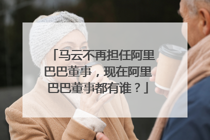 马云不再担任阿里巴巴董事,现在阿里巴巴董事都有谁?