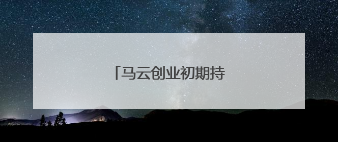 马云创业初期持股比例是多少?