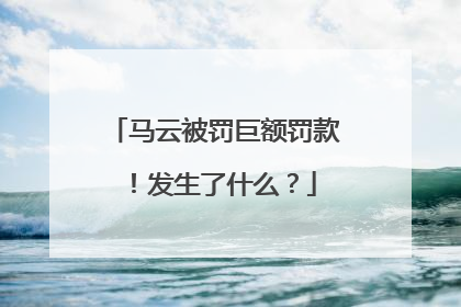 马云被罚巨额罚款！发生了什么？