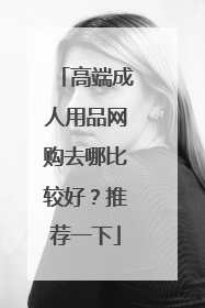 高端成人用品网购去哪比较好?推荐一下
