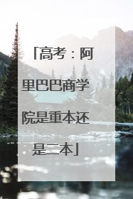 高考:阿里巴巴商学院是重本还是二本