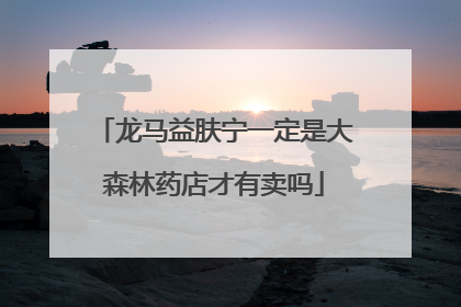 龙马益肤宁一定是大森林药店才有卖吗