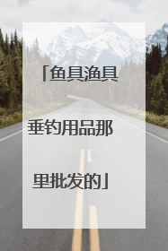 鱼具渔具垂钓用品那里批发的