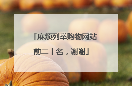 麻烦列举购物网站前二十名,谢谢