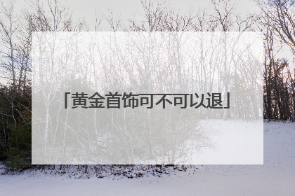 黄金首饰可不可以退