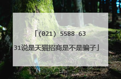 (021) 5588 6331说是天猫招商是不是骗子