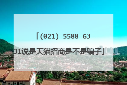 (021) 5588 6331说是天猫招商是不是骗子