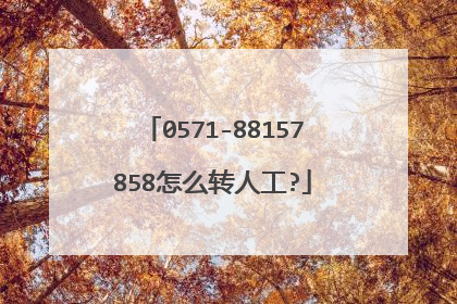 0571-88157858怎么转人工?