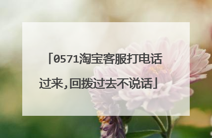 0571淘宝客服打电话过来,回拨过去不说话