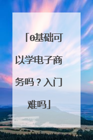 0基础可以学电子商务吗?入门难吗