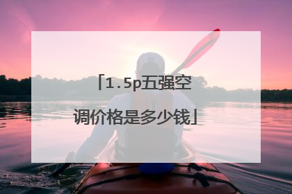 1.5p五强空调价格是多少钱