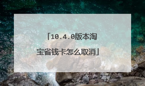 10.4.0版本淘宝省钱卡怎么取消