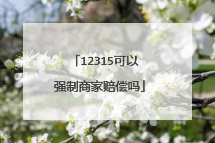 12315可以强制商家赔偿吗