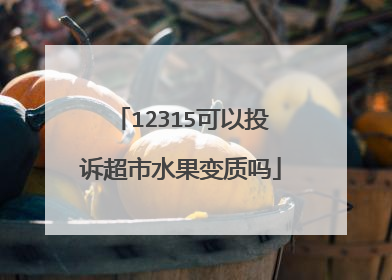12315可以投诉超市水果变质吗