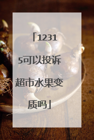 12315可以投诉超市水果变质吗