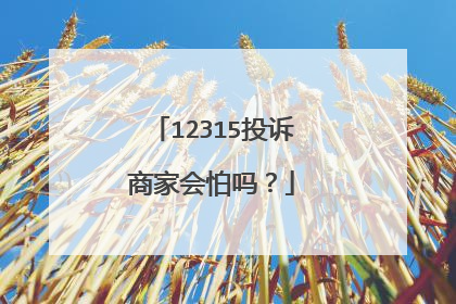 12315投诉商家会怕吗？