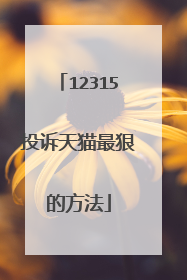 12315投诉天猫最狠的方法