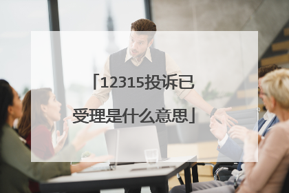 12315投诉已受理是什么意思