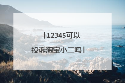 12345可以投诉淘宝小二吗