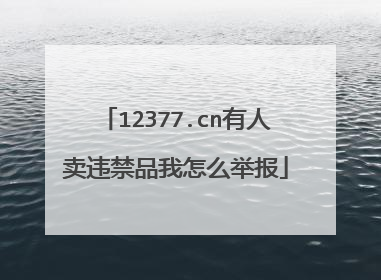 12377.cn有人卖违禁品我怎么举报