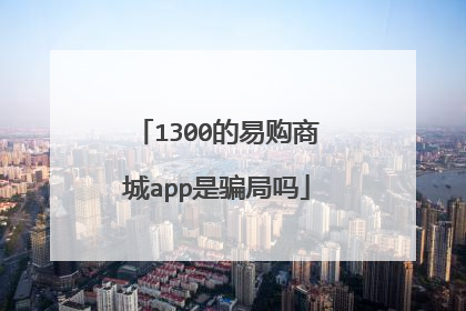 1300的易购商城app是骗局吗