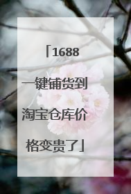1688一键铺货到淘宝仓库价格变贵了