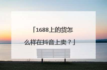 1688上的货怎么样在抖音上卖?