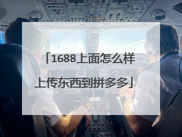 1688上面怎么样上传东西到拼多多