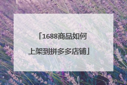 1688商品如何上架到拼多多店铺