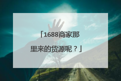 1688商家那里来的货源呢?