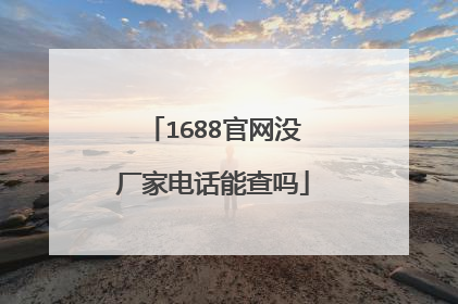 1688官网没厂家电话能查吗