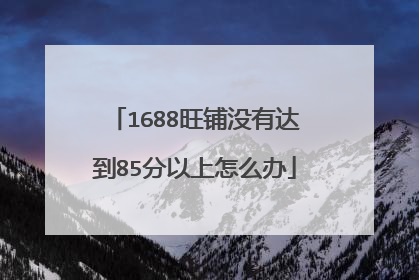1688旺铺没有达到85分以上怎么办