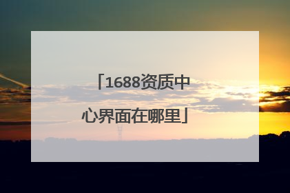 1688资质中心界面在哪里
