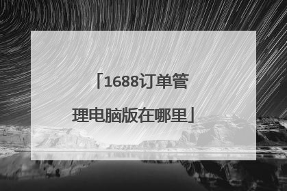 1688订单管理电脑版在哪里