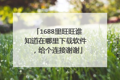1688里旺旺谁知道在哪里下载软件,给个连接谢谢