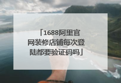 1688阿里官网装修店铺每次登陆都要验证码吗