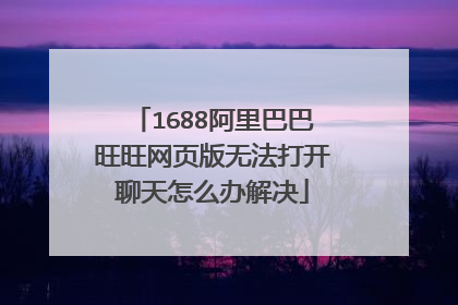 1688阿里巴巴旺旺网页版无法打开聊天怎么办解决