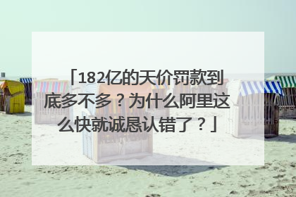 182亿的天价罚款到底多不多?为什么阿里这么快就诚恳认错了?