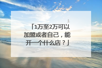 1万至2万可以加盟或者自己,能开一个什么店?