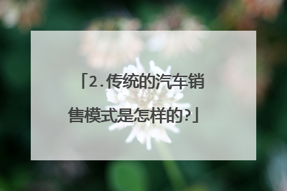 2.传统的汽车销售模式是怎样的?