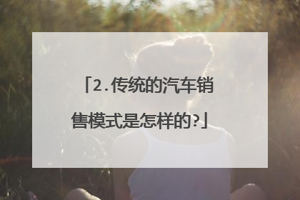 2.传统的汽车销售模式是怎样的?