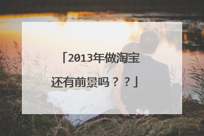 2013年做淘宝还有前景吗??