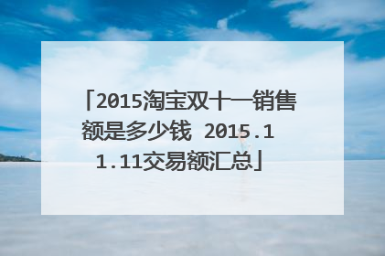 2015淘宝双十一销售额是多少钱 2015.11.11交易额汇总