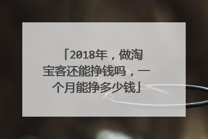 2018年,做淘宝客还能挣钱吗,一个月能挣多少钱
