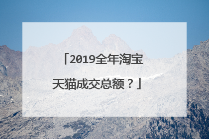 2019全年淘宝天猫成交总额?