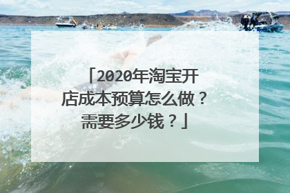 2020年淘宝开店成本预算怎么做？需要多少钱？