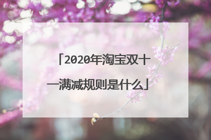 2020年淘宝双十一满减规则是什么